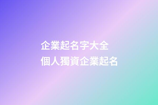企業起名字大全 個人獨資企業起名-第1張-公司起名-玄機派